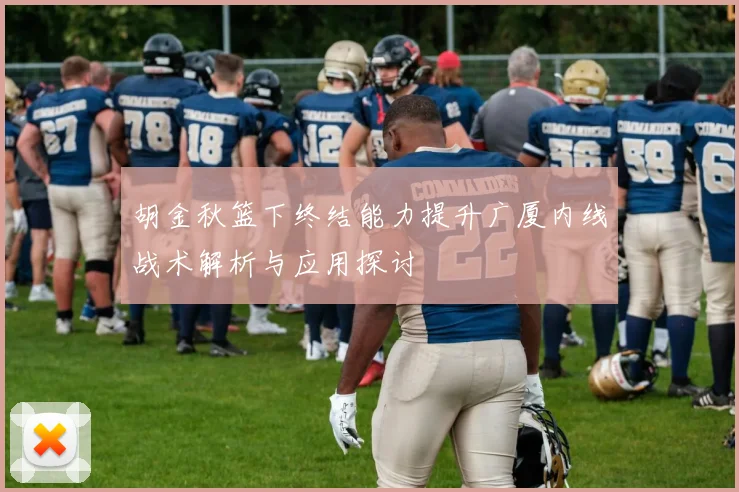 胡金秋篮下终结能力提升广厦内线战术解析与应用探讨